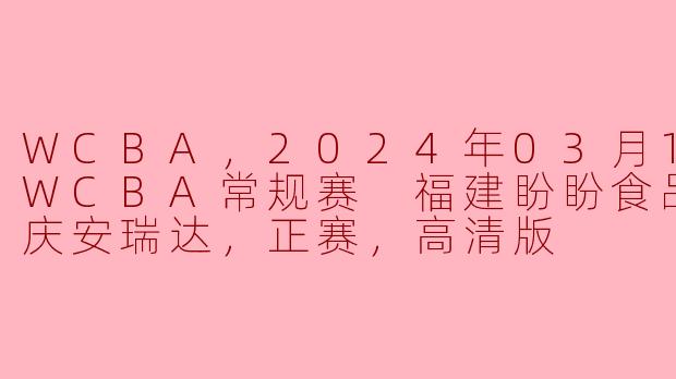### WCBA常规赛精彩对决：福建盼盼食品迎战大庆安瑞达